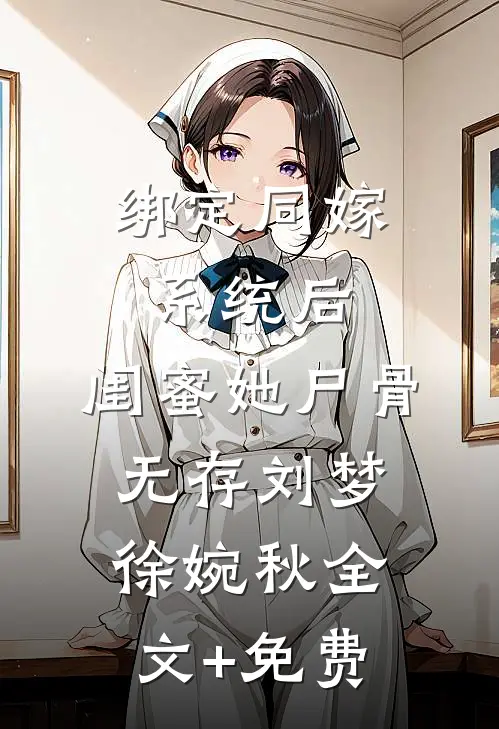 绑定同嫁系统后，闺蜜她尸骨无存刘梦徐婉秋全文+免费