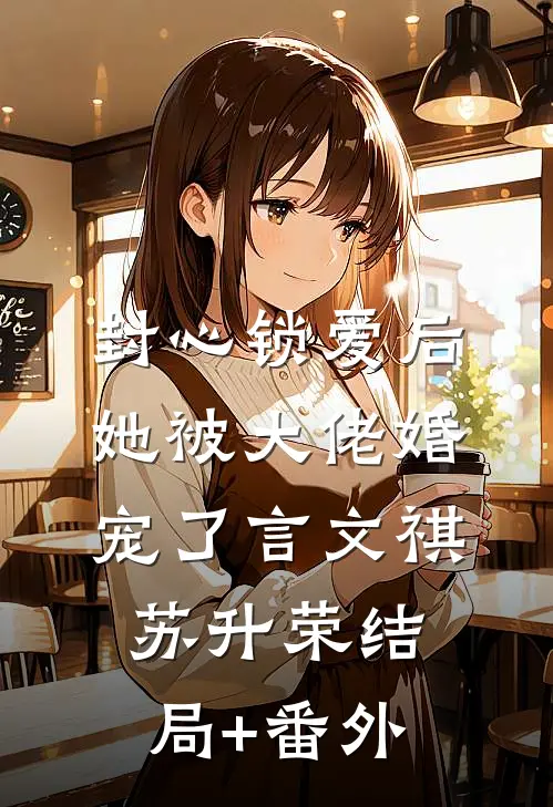 封心锁爱后，她被大佬婚宠了言文祺苏升荣结局+番外