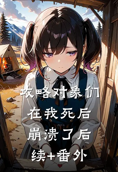 攻略对象们在我死后崩溃了后续+番外