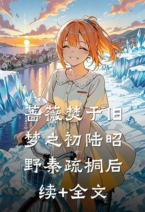 蔷薇焚于旧梦之初陆昭野秦疏桐后续+全文