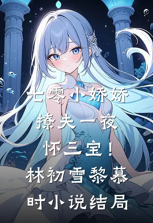 七零小娇娇，撩夫一夜怀三宝！林初雪黎慕时小说结局