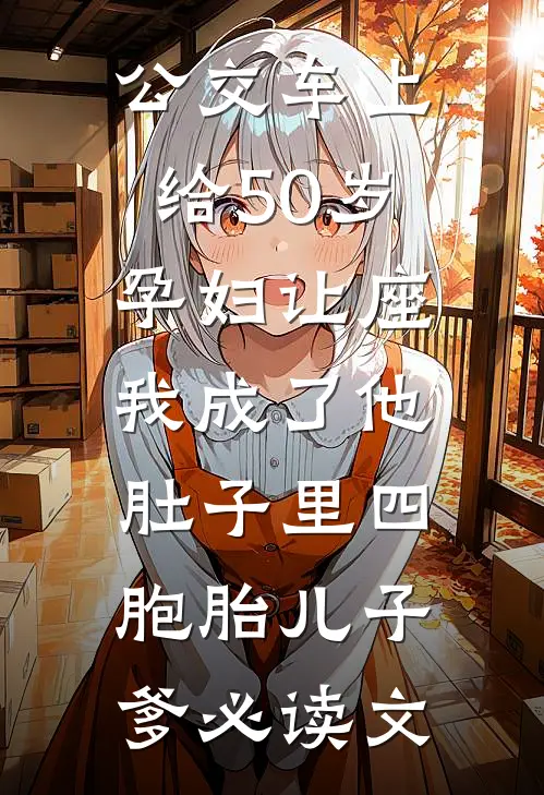 公交车上给50岁孕妇让座，我成了他肚子里四胞胎儿子爹必读文