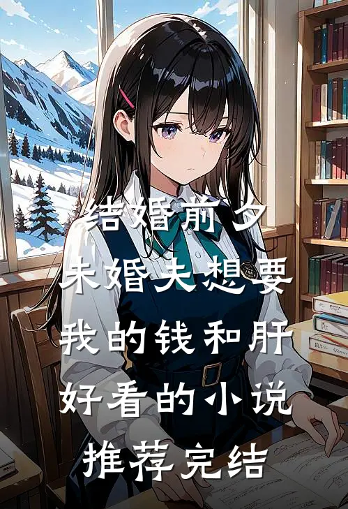 结婚前夕，未婚夫想要我的钱和肝好看的小说推荐完结