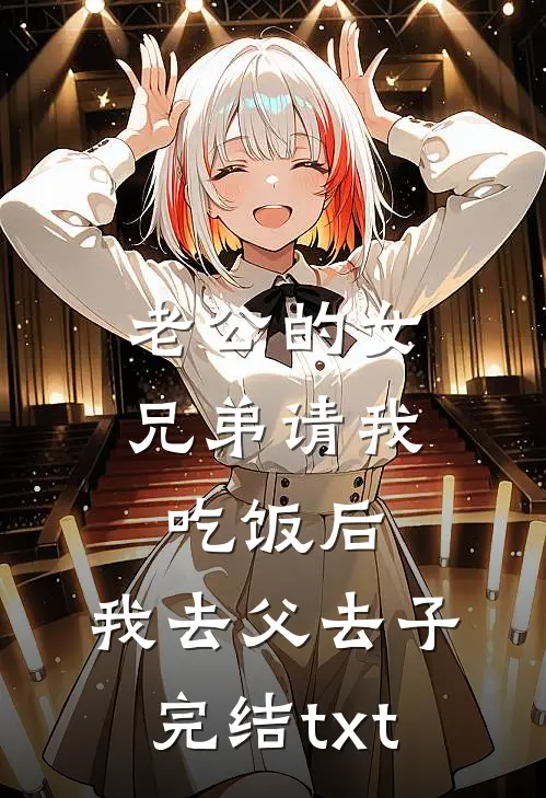 老公的女兄弟请我吃饭后，我去父去子完结txt