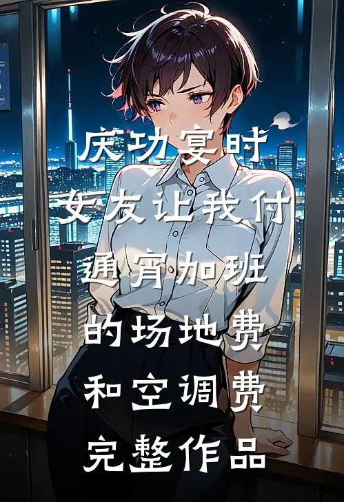 庆功宴时，女友让我付通宵加班的场地费和空调费完整作品