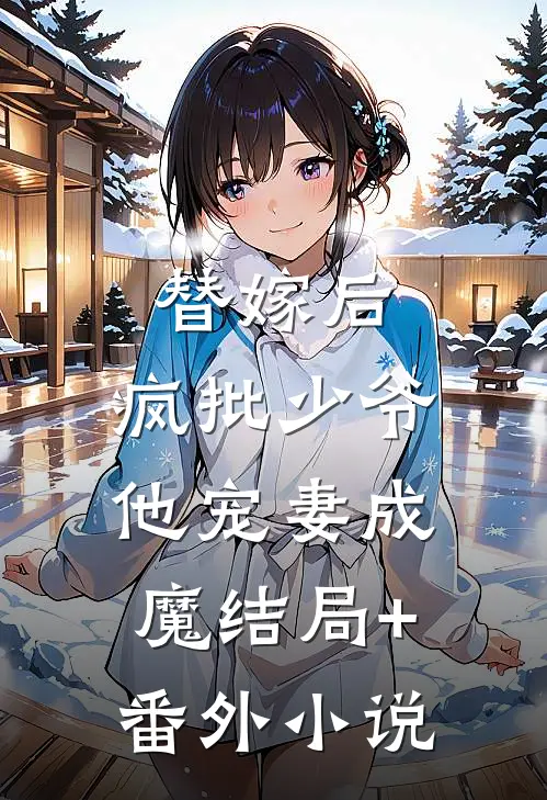 替嫁后，疯批少爷他宠妻成魔结局+番外小说