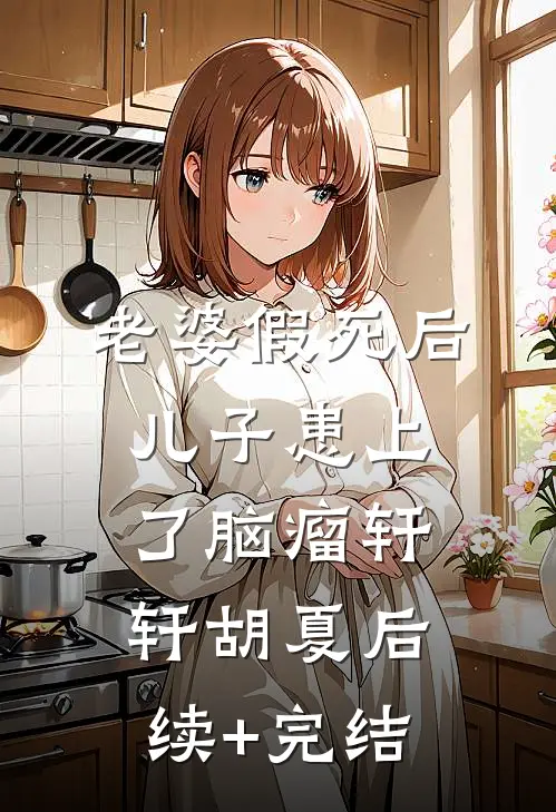 老婆假死后，儿子患上了脑瘤轩轩胡夏后续+完结