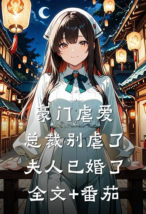 豪门虐爱：总裁别虐了，夫人已婚了全文+番茄