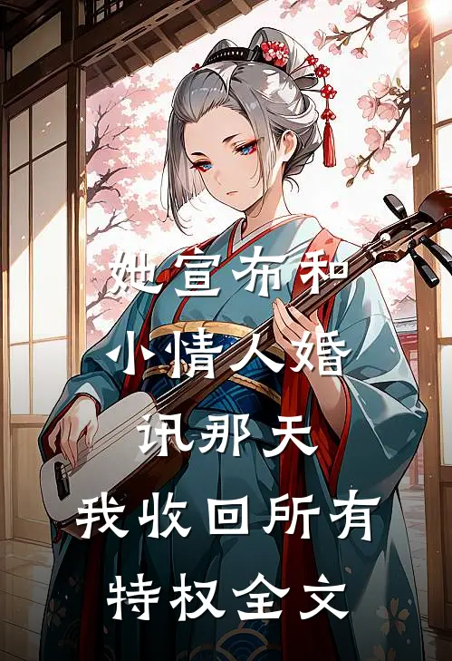 她宣布和小情人婚讯那天，我收回所有特权全文