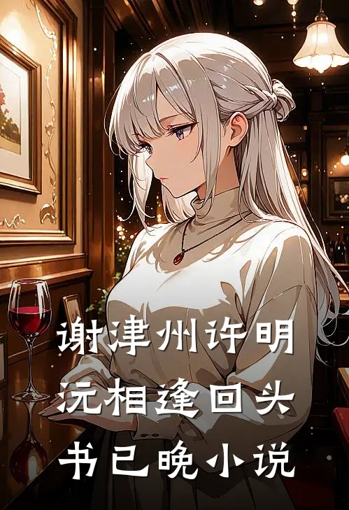 谢津州许明沅相逢回头书已晚小说