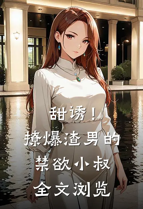 甜诱！撩爆渣男的禁欲小叔全文浏览