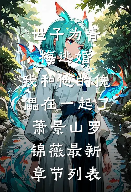世子为青梅逃婚，我和他的傀儡在一起了萧景山罗锦薇最新章节列表