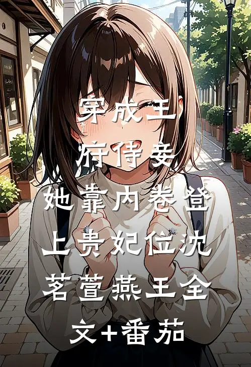 穿成王府侍妾，她靠内卷登上贵妃位沈茗萱燕王全文+番茄