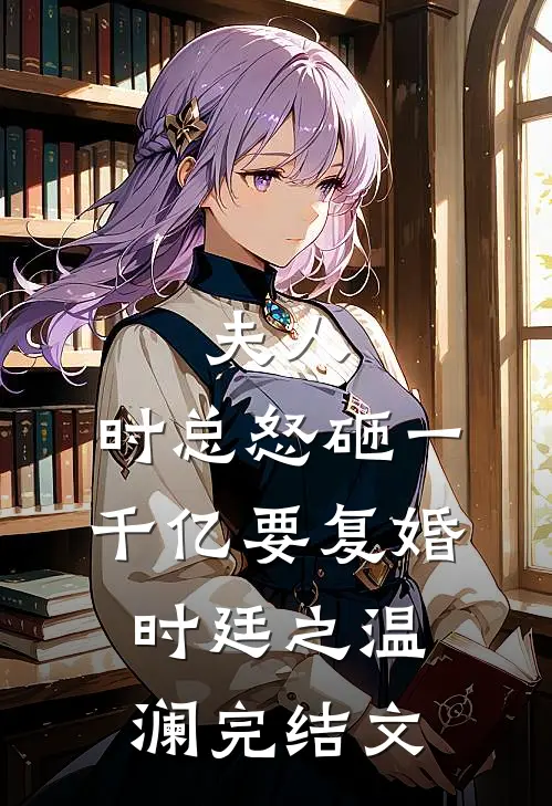 夫人，时总怒砸一千亿要复婚时廷之温澜完结文