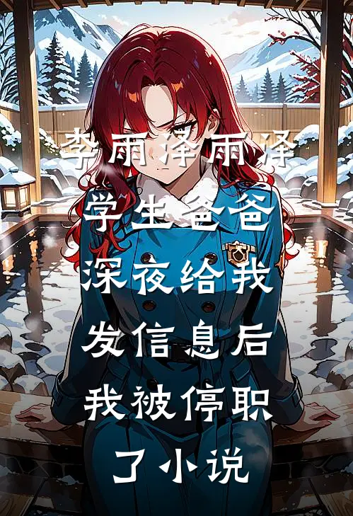 李雨泽雨泽学生爸爸深夜给我发信息后，我被停职了小说