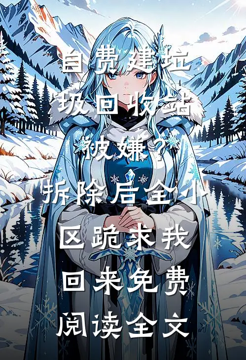 自费建垃圾回收站被嫌？拆除后，全小区跪求我回来免费阅读全文