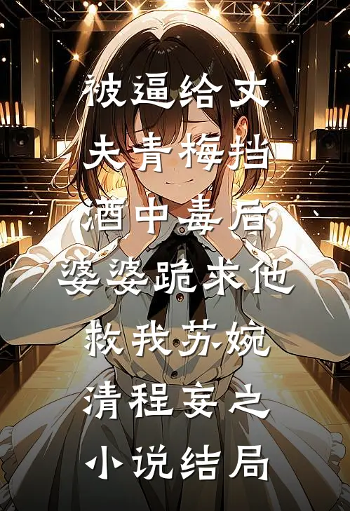 被逼给丈夫青梅挡酒中毒后，婆婆跪求他救我苏婉清程妄之小说结局