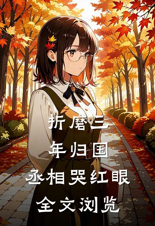 折磨三年归国,丞相哭红眼全文浏览