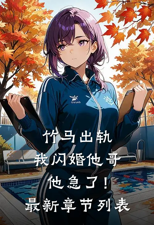 竹马出轨，我闪婚他哥，他急了！最新章节列表