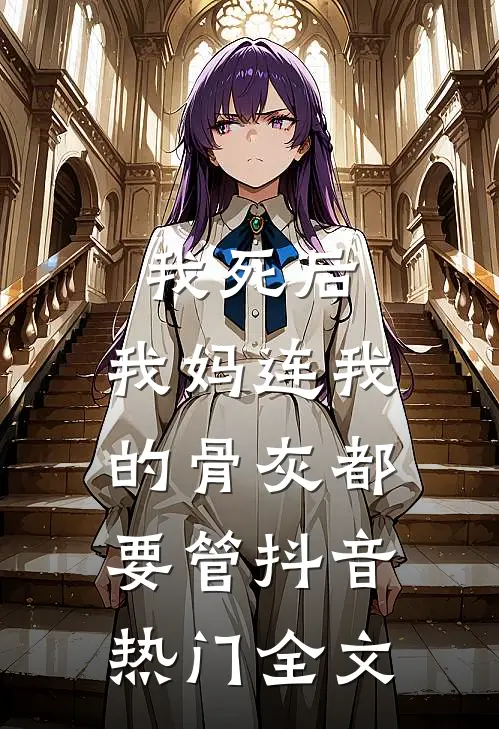 我死后，我妈连我的骨灰都要管抖音热门全文
