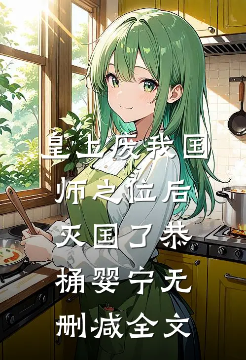 皇上废我国师之位后，灭国了恭桶婴宁无删减全文
