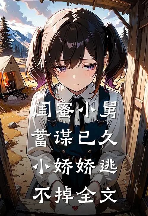 闺蜜小舅蓄谋已久，小娇娇逃不掉全文