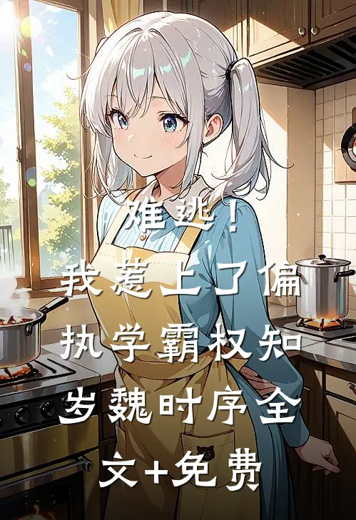 难逃！我惹上了偏执学霸权知岁魏时序全文+免费