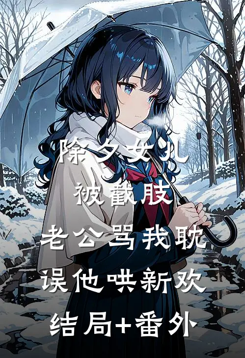 除夕女儿被截肢，老公骂我耽误他哄新欢结局+番外