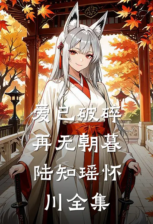 爱已破碎，再无朝暮陆知瑶怀川全集