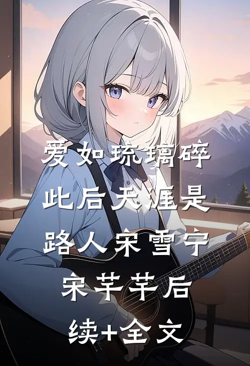 爱如琉璃碎，此后天涯是路人宋雪宁宋芊芊后续+全文