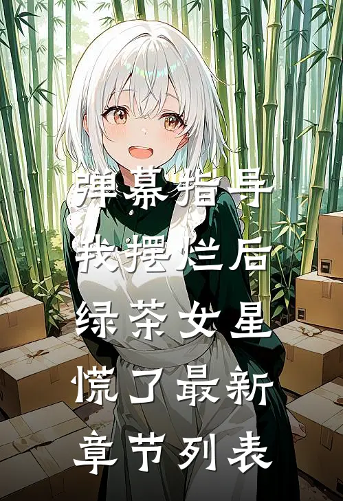 弹幕指导我摆烂后，绿茶女星慌了最新章节列表