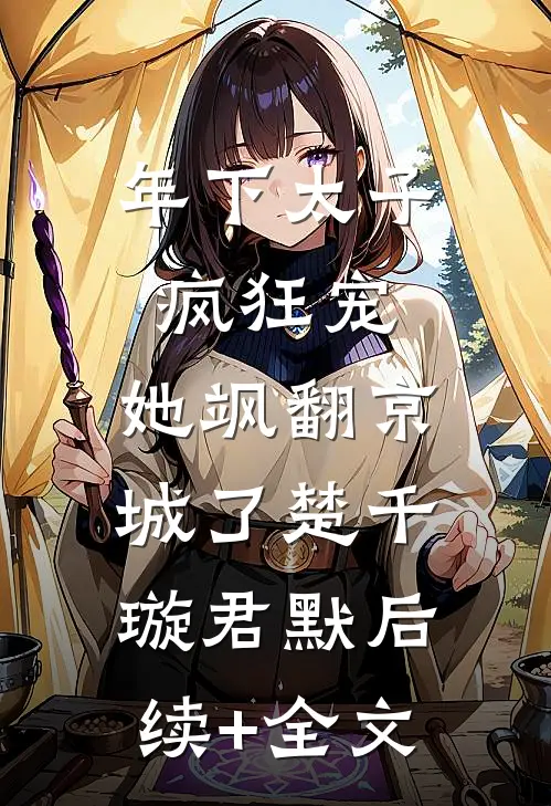 年下太子疯狂宠，她飒翻京城了楚千璇君默后续+全文