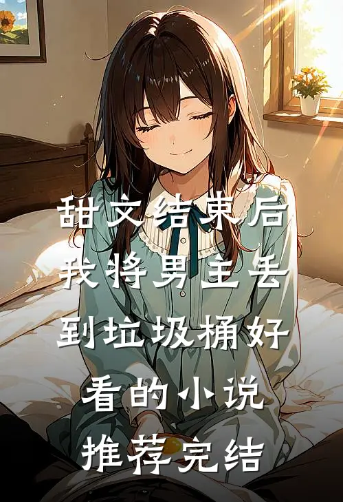 甜文结束后，我将男主丢到垃圾桶好看的小说推荐完结