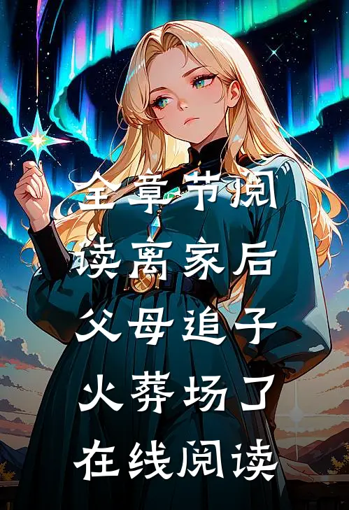 全章节阅读离家后,父母追子火葬场了在线阅读