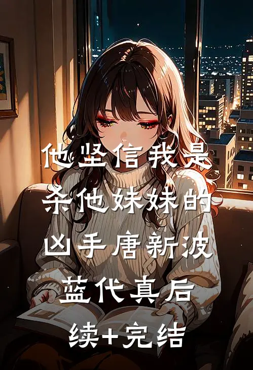 他坚信我是杀他妹妹的凶手唐新波蓝代真后续+完结