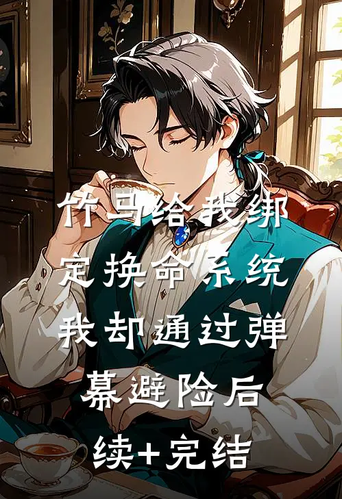 竹马给我绑定换命系统，我却通过弹幕避险后续+完结