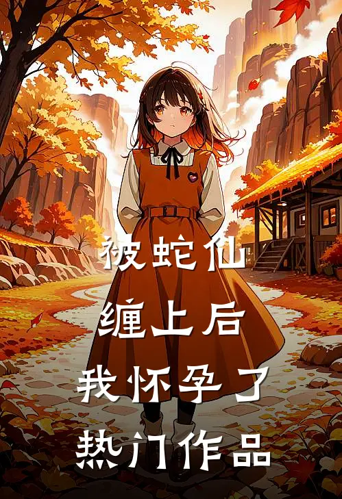 被蛇仙缠上后，我怀孕了热门作品