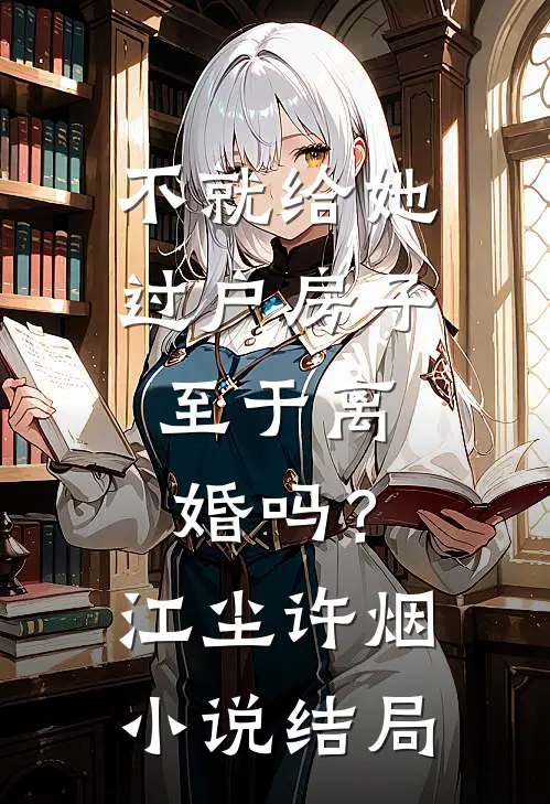 不就给她过户房子，至于离婚吗？江尘许烟小说结局