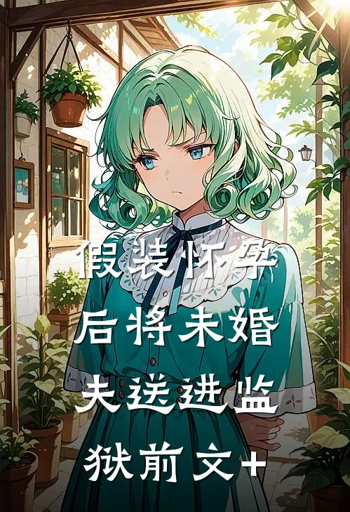 假装怀孕后将未婚夫送进监狱前文+