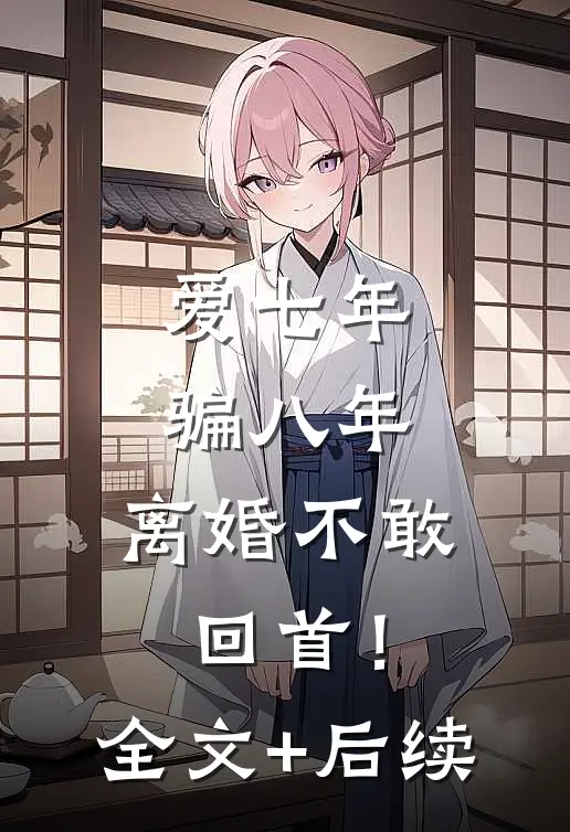 爱七年，骗八年，离婚不敢回首！全文+后续