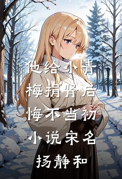 他给小青梅捐肾后，悔不当初小说宋名扬静和