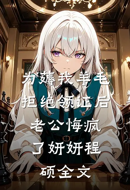 为薅我羊毛拒绝领证后，老公悔疯了妍妍程硕全文