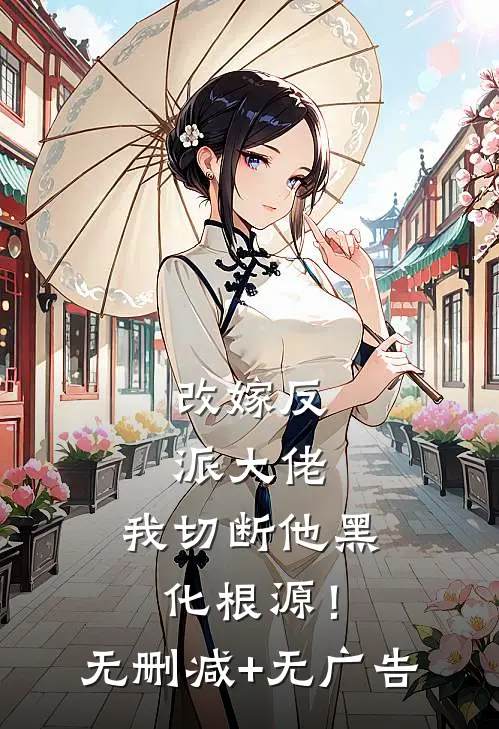 改嫁反派大佬，我切断他黑化根源！无删减+无广告