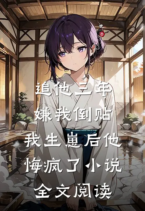 追他三年嫌我倒贴，我生崽后他悔疯了小说全文阅读