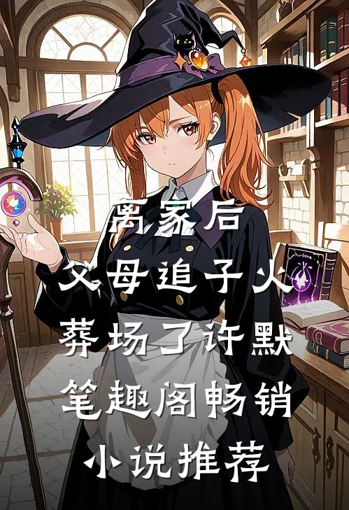 离家后,父母追子火葬场了许默笔趣阁畅销小说推荐