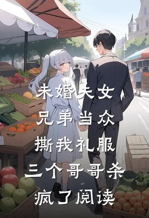 未婚夫女兄弟当众撕我礼服，三个哥哥杀疯了阅读