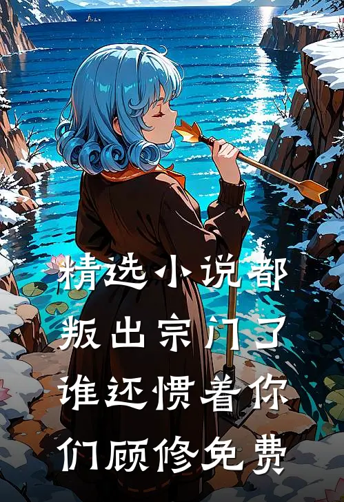 精选小说都叛出宗门了谁还惯着你们顾修免费