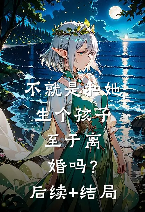 不就是和她生个孩子，至于离婚吗？后续+结局