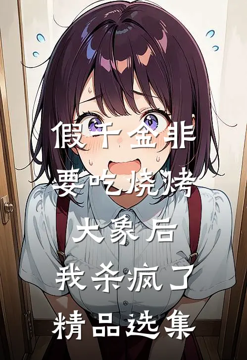 假千金非要吃烧烤大象后，我杀疯了精品选集