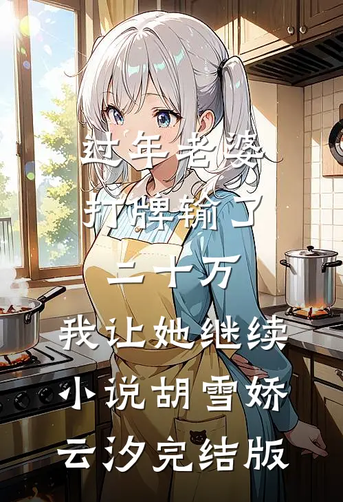 过年老婆打牌输了二十万，我让她继续小说胡雪娇云汐完结版